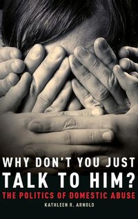 Cover image for Why Don't You Just Talk to Him?: The Politics of Domestic Abuse