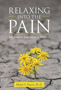 Cover image for Relaxing Into the Pain: My Journey Into Grief & Beyond