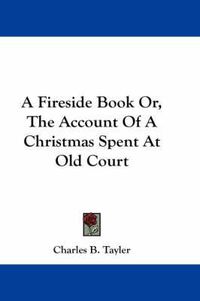 Cover image for A Fireside Book Or, the Account of a Christmas Spent at Old Court