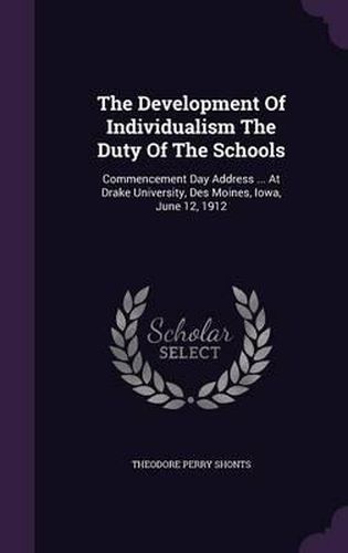 The Development of Individualism the Duty of the Schools: Commencement Day Address ... at Drake University, Des Moines, Iowa, June 12, 1912