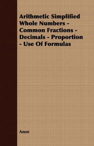 Cover image for Arithmetic Simplified Whole Numbers - Common Fractions - Decimals - Proportion - Use of Formulas