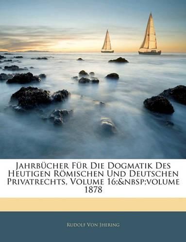 Cover image for Jahrbcher Fr Die Dogmatik Des Heutigen Rmischen Und Deutschen Privatrechts, Volume 16; Volume 1878
