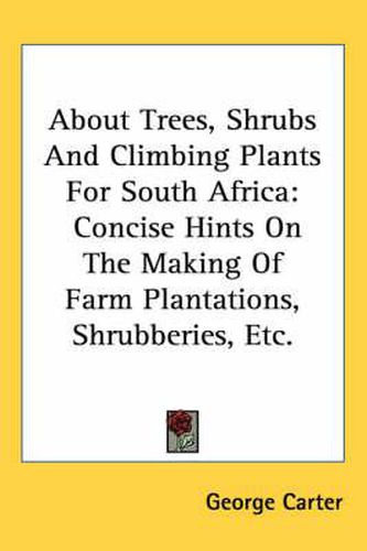 Cover image for About Trees, Shrubs and Climbing Plants for South Africa: Concise Hints on the Making of Farm Plantations, Shrubberies, Etc.