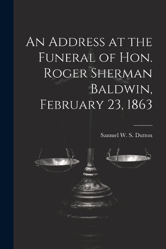 An Address at the Funeral of Hon. Roger Sherman Baldwin, February 23, 1863