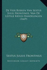 Cover image for de Vier Boeken Van Sextus Juliu Frontinus, Van de Listige Krygs-Handelingen (1669)