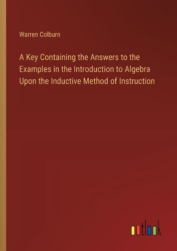 Cover image for A Key Containing the Answers to the Examples in the Introduction to Algebra Upon the Inductive Method of Instruction