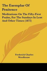 Cover image for The Exemplar of Penitence: Meditations on the Fifty-First Psalm, for the Sundays in Lent and Other Times (1872)