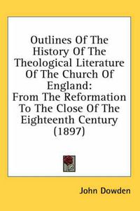 Cover image for Outlines of the History of the Theological Literature of the Church of England: From the Reformation to the Close of the Eighteenth Century (1897)