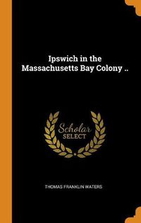 Cover image for Ipswich in the Massachusetts Bay Colony ..