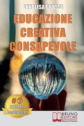 Cover image for Educazione Creativa Consapevole: Come Trasformare Le Difficolta In Uno Strumento Efficace E Vincente Per Vivere La Vita Con Atteggiamento Positivo Attraverso Il Metodo E.C.C.