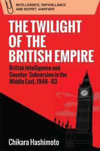 Cover image for The Twilight of the British Empire: British Intelligence and Counter-Subversion in the Middle East, 1948 63