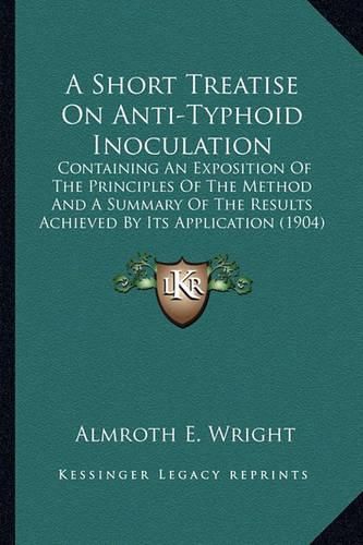 A Short Treatise on Anti-Typhoid Inoculation: Containing an Exposition of the Principles of the Method and a Summary of the Results Achieved by Its Application (1904)