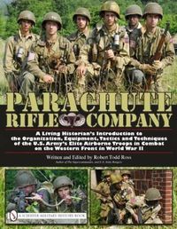 Cover image for Parachute Rifle Company: A Living Historian's Introduction to the Organization, Equipment, Tactics and Techniques of the U.S. Army's Elite Airborne Troops in Combat on the Western Front in World War II