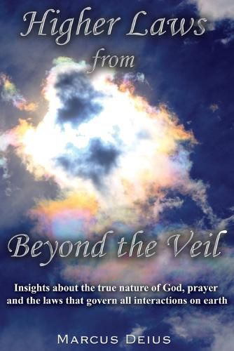 Cover image for Higher Laws from Beyond the Veil: Insights about the true nature of God, prayer and the laws that govern all interactions on earth