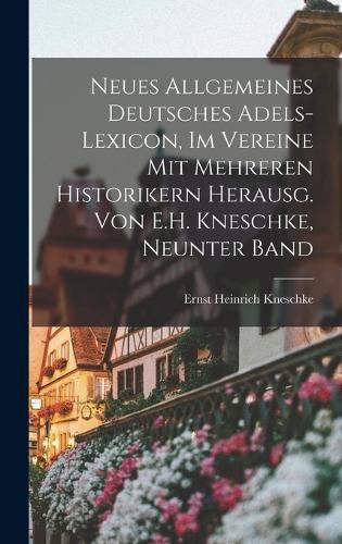 Cover image for Neues Allgemeines Deutsches Adels-Lexicon, Im Vereine Mit Mehreren Historikern Herausg. Von E.H. Kneschke, Neunter Band