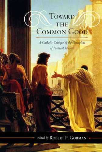 Cover image for Toward the Common Good: A Catholic Critique of the Discipline of Political Science