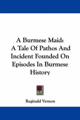 Cover image for A Burmese Maid: A Tale of Pathos and Incident Founded on Episodes in Burmese History