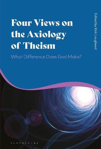 Cover image for Four Views on the Axiology of Theism: What Difference Does God Make?