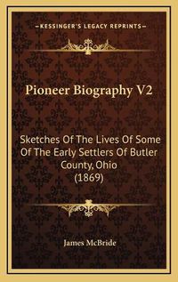 Cover image for Pioneer Biography V2: Sketches of the Lives of Some of the Early Settlers of Butler County, Ohio (1869)