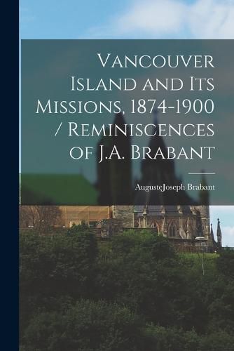 Cover image for Vancouver Island and its Missions, 1874-1900 / Reminiscences of J.A. Brabant