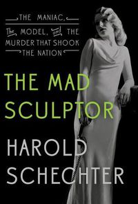 Cover image for The Mad Sculptor: The Maniac, the Model, and the Murder That Shook the Nation