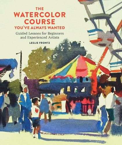 Watercolor Course You've Always Wanted, The - Guid ed Lessons for Beginners and Experienced Artists