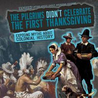 Cover image for The Pilgrims Didn't Celebrate the First Thanksgiving: Exposing Myths about Colonial History