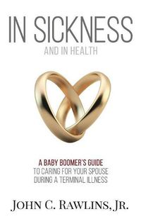 Cover image for In Sickness and in Health: A Baby Boomer's Guide to Caring for Your Spouse During a Terminal Illness