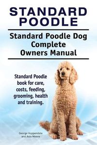 Cover image for Standard Poodle. Standard Poodle Dog Complete Owners Manual. Standard Poodle book for care, costs, feeding, grooming, health and training.