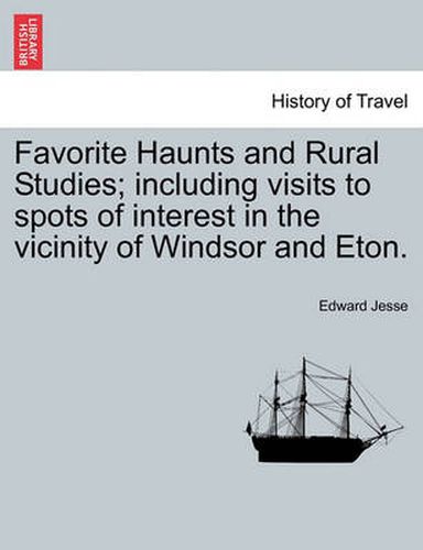 Cover image for Favorite Haunts and Rural Studies; Including Visits to Spots of Interest in the Vicinity of Windsor and Eton.