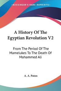 Cover image for A History of the Egyptian Revolution V2: From the Period of the Mamelukes to the Death of Mohammed Ali