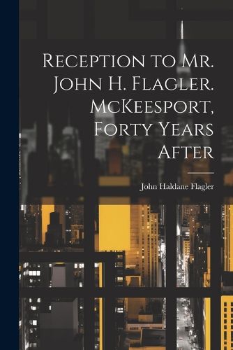 Reception to Mr. John H. Flagler. McKeesport, Forty Years After