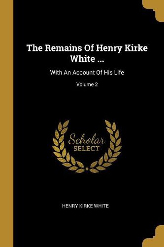 Cover image for The Remains Of Henry Kirke White ...