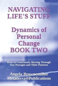 Cover image for Navigating Life's Stuff -- Dynamics of Personal Change, Book Two: Keys to Consciously Moving Through Our Passages and Their Patterns