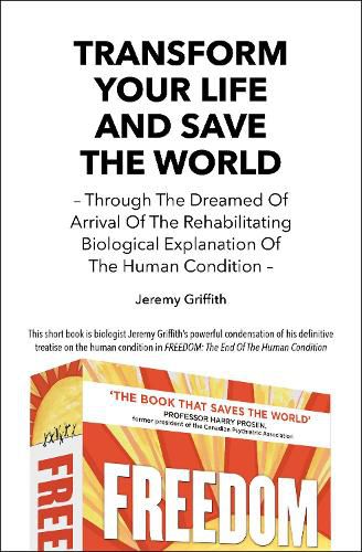 Cover image for Transform Your Life and Save the World: Through the Dreamed of Arrival of the Rehabilitating Biological Explanation of the Human Condition