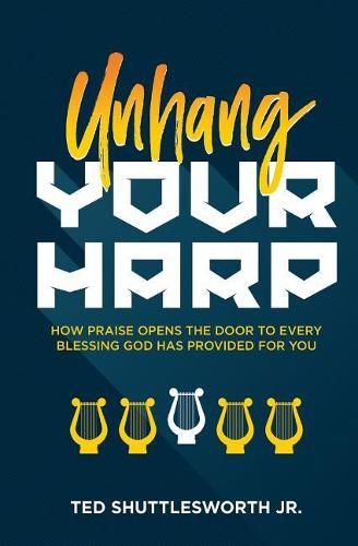 Cover image for Unhang Your Harp: How Praise Opens the Door to Every Blessing God Has Provided for You