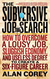 Cover image for The Subversive Job Search: How to Overcome a Lousy Job, Sluggish Economy, and Useless Degree to Create a Six-Figure Career