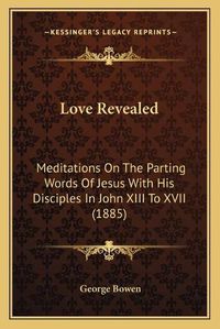 Cover image for Love Revealed: Meditations on the Parting Words of Jesus with His Disciples in John XIII to XVII (1885)