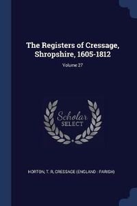 Cover image for The Registers of Cressage, Shropshire, 1605-1812; Volume 27