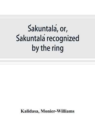 S&#769;akuntala&#769;, or, S&#769;akuntala&#769; recognized by the ring: a Sanskrit drama in seven acts