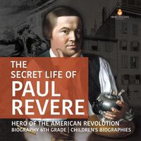 Cover image for The Secret Life of Paul Revere Hero of the American Revolution Biography 6th Grade Children's Biographies