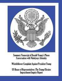 Cover image for Summary Transcript of Donald Trump's Phone Conversation with Volodymyr Zelensky; Whistleblower Complaint Against President Trump; US House of Representatives: The Trump-Ukraine Impeachment Inquiry Report