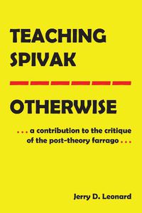 Cover image for Teaching Spivak-Otherwise: A Contribution to the Critique of the Post-Theory Farrago