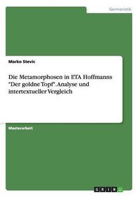 Cover image for Die Metamorphosen in ETA Hoffmanns Der goldne Topf. Analyse und intertextueller Vergleich