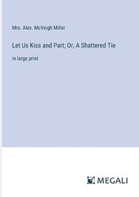 Cover image for Let Us Kiss and Part; Or, A Shattered Tie
