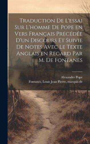 Cover image for Traduction de l'essai sur l'homme de Pope en vers francais precedee d'un discours et suivie de notes avec le texte anglais en regard par M. de Fontanes