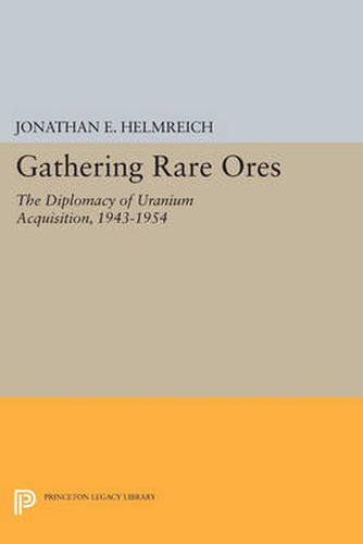 Cover image for Gathering Rare Ores: The Diplomacy of Uranium Acquisition, 1943-1954