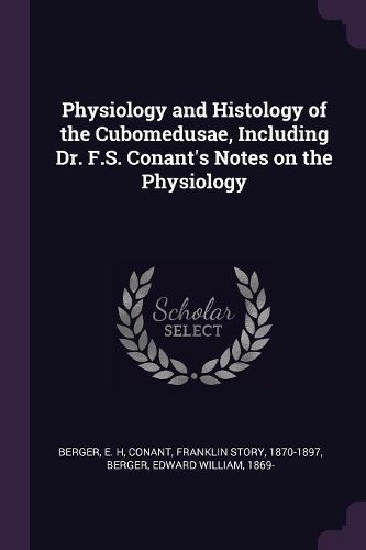 Cover image for Physiology and Histology of the Cubomedusae, Including Dr. F.S. Conant's Notes on the Physiology