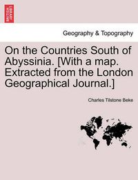 Cover image for On the Countries South of Abyssinia. [With a Map. Extracted from the London Geographical Journal.]