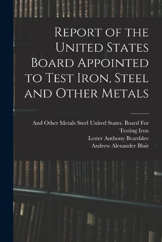 Report of the United States Board Appointed to Test Iron, Steel and Other Metals